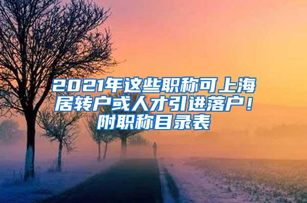 2021年这些职称可上海居转户或人才引进落户！附职称目录表