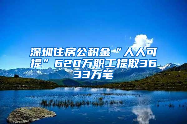 深圳住房公积金“人人可提”620万职工提取3633万笔