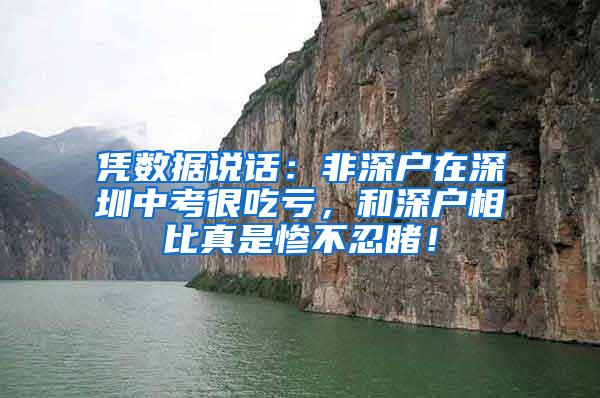 凭数据说话：非深户在深圳中考很吃亏，和深户相比真是惨不忍睹！