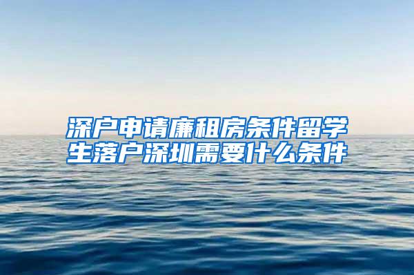 深户申请廉租房条件留学生落户深圳需要什么条件