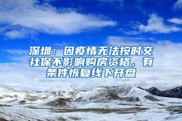 深圳：因疫情无法按时交社保不影响购房资格，有条件恢复线下开盘