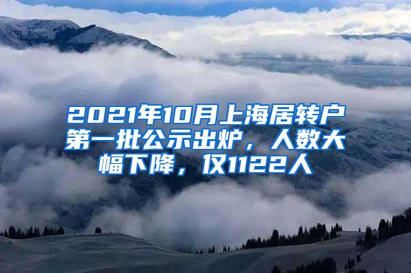 2021年10月上海居转户第一批公示出炉，人数大幅下降，仅1122人