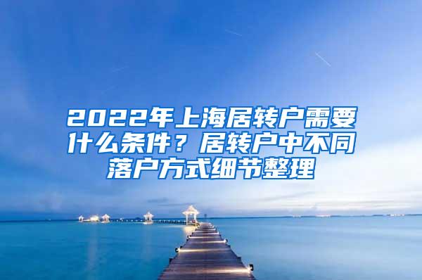 2022年上海居转户需要什么条件？居转户中不同落户方式细节整理