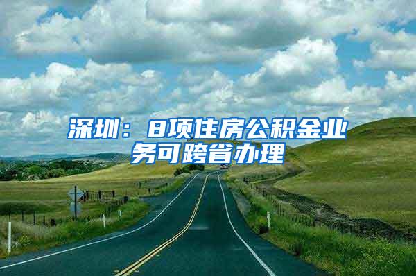 深圳：8项住房公积金业务可跨省办理