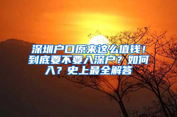 深圳户口原来这么值钱！到底要不要入深户？如何入？史上最全解答