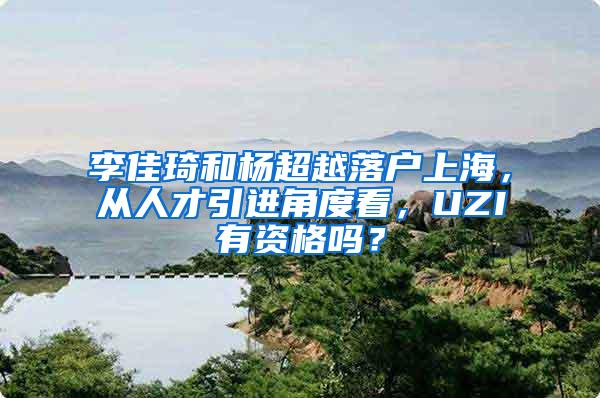 李佳琦和杨超越落户上海，从人才引进角度看，UZI有资格吗？