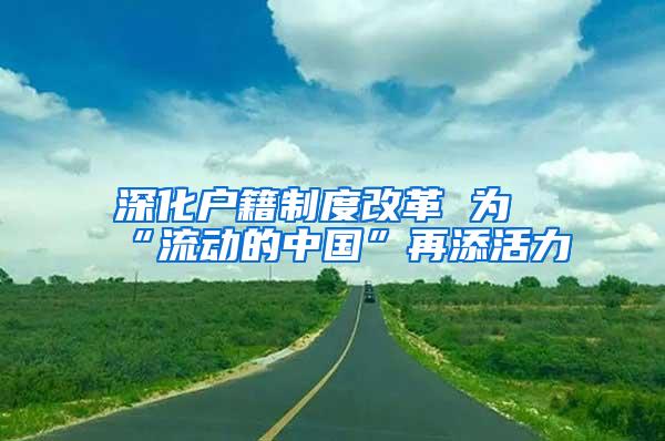 深化户籍制度改革 为“流动的中国”再添活力