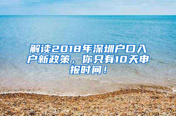 解读2018年深圳户口入户新政策，你只有10天申报时间！