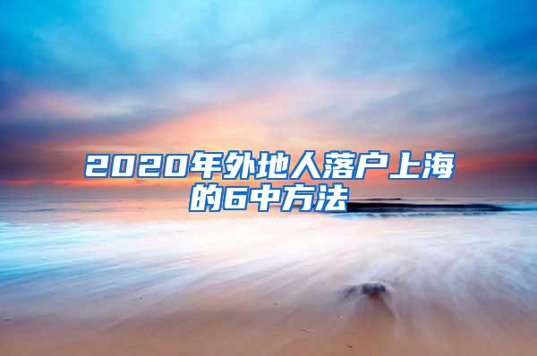 2020年外地人落户上海的6中方法