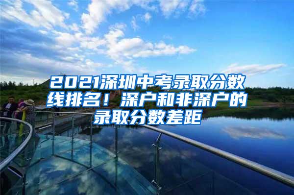 2021深圳中考录取分数线排名！深户和非深户的录取分数差距