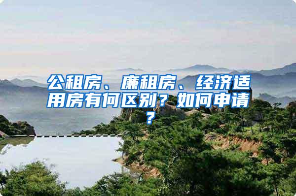公租房、廉租房、经济适用房有何区别？如何申请？