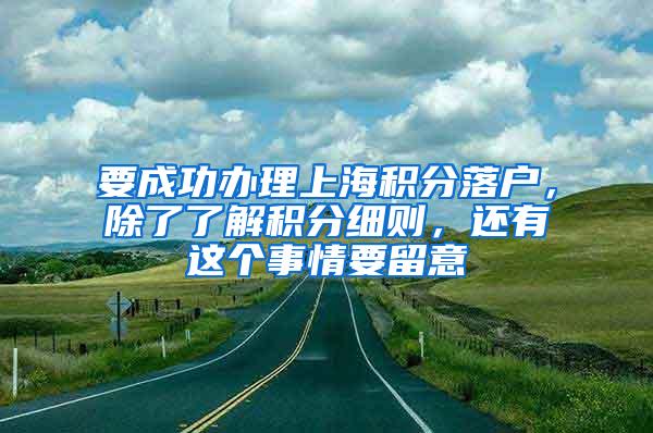 要成功办理上海积分落户，除了了解积分细则，还有这个事情要留意