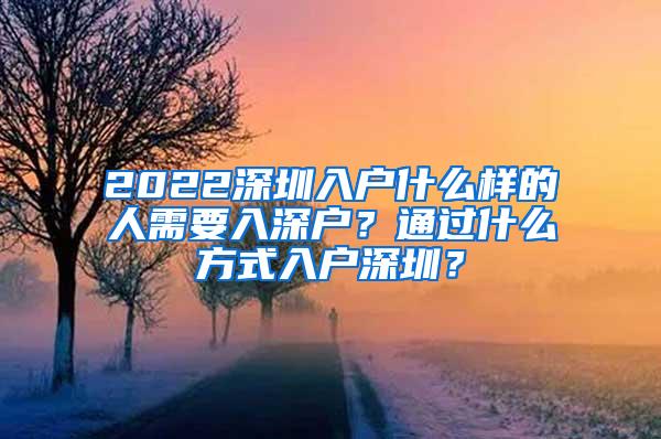 2022深圳入户什么样的人需要入深户？通过什么方式入户深圳？