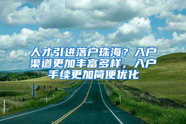 人才引进落户珠海？入户渠道更加丰富多样，入户手续更加简便优化