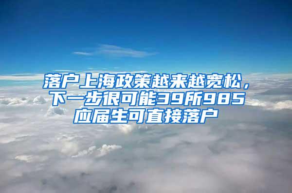 落户上海政策越来越宽松，下一步很可能39所985应届生可直接落户