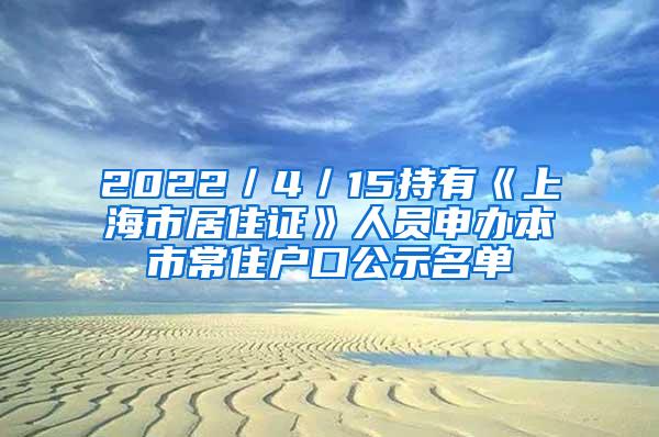 2022／4／15持有《上海市居住证》人员申办本市常住户口公示名单