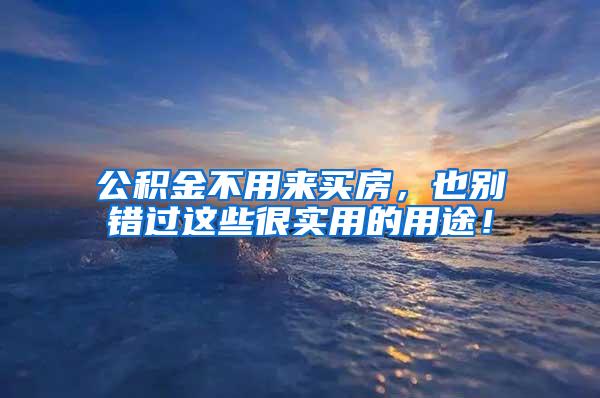 公积金不用来买房，也别错过这些很实用的用途！