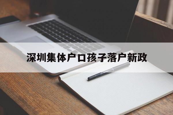 深圳集体户口孩子落户新政(深圳人才集体户口小孩落户政策) 应届毕业生入户深圳