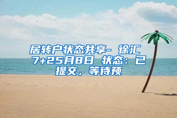 居转户状态共享- 徐汇 7+25月8日 状态：已提交，等待预