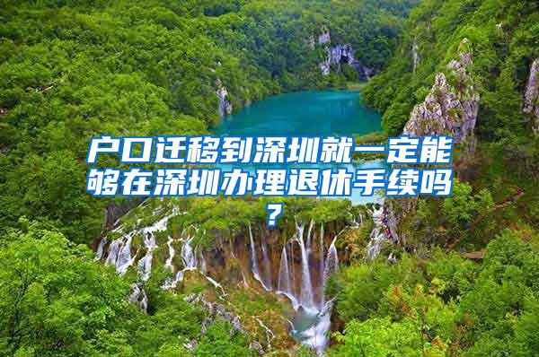 户口迁移到深圳就一定能够在深圳办理退休手续吗？