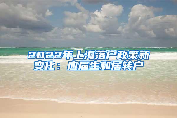 2022年上海落户政策新变化：应届生和居转户