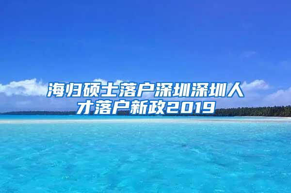 海归硕士落户深圳深圳人才落户新政2019