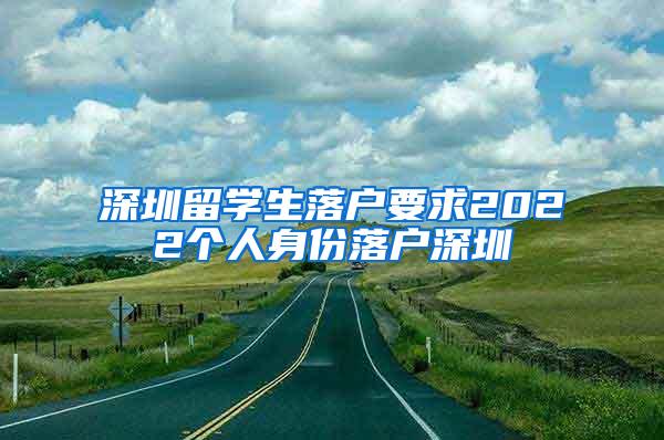 深圳留学生落户要求2022个人身份落户深圳