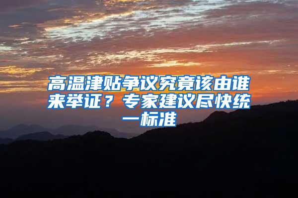 高温津贴争议究竟该由谁来举证？专家建议尽快统一标准