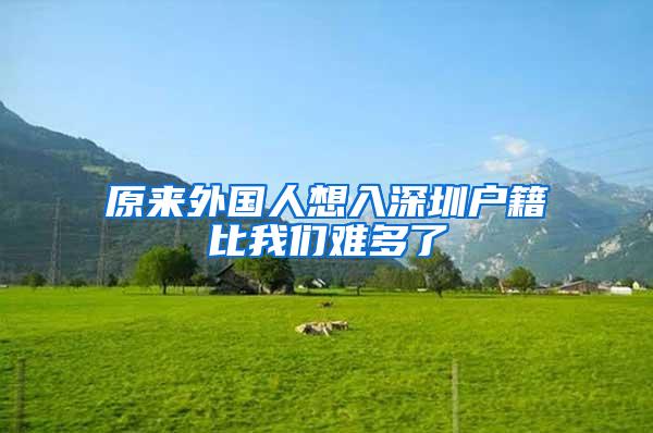 原来外国人想入深圳户籍比我们难多了