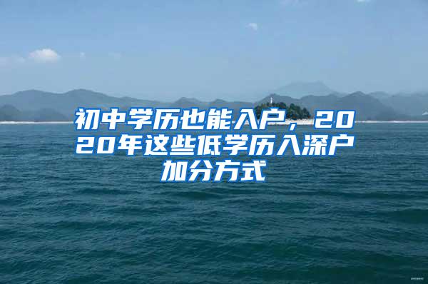 初中学历也能入户，2020年这些低学历入深户加分方式