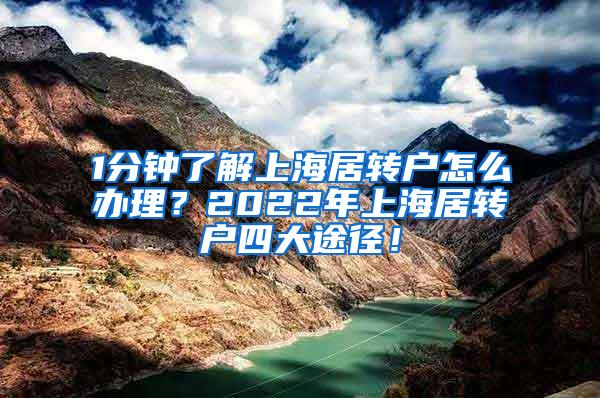 1分钟了解上海居转户怎么办理？2022年上海居转户四大途径！