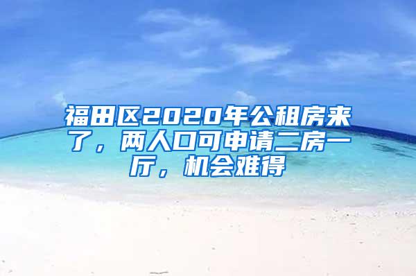 福田区2020年公租房来了，两人口可申请二房一厅，机会难得