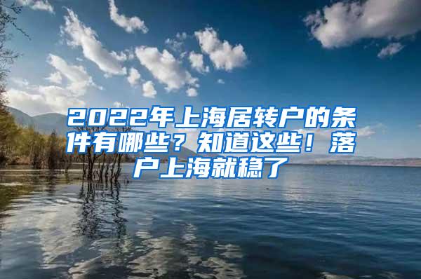 2022年上海居转户的条件有哪些？知道这些！落户上海就稳了