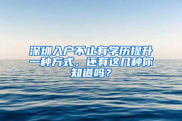 深圳入户不止有学历提升一种方式，还有这几种你知道吗？