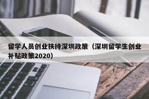 留学人员创业扶持深圳政策（深圳留学生创业补贴政策2020）