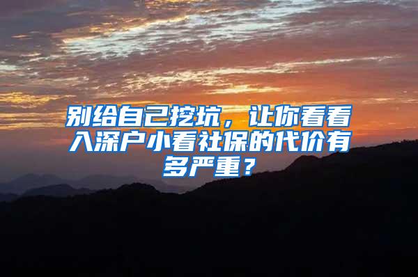 别给自己挖坑，让你看看入深户小看社保的代价有多严重？