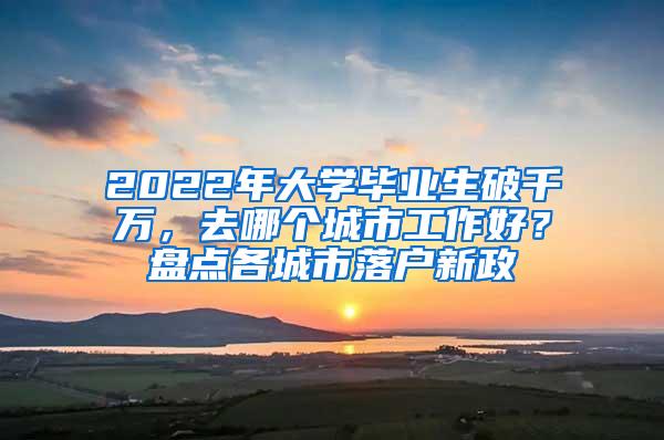 2022年大学毕业生破千万，去哪个城市工作好？盘点各城市落户新政