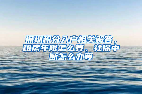 深圳积分入户相关解答，租房年限怎么算、社保中断怎么办等