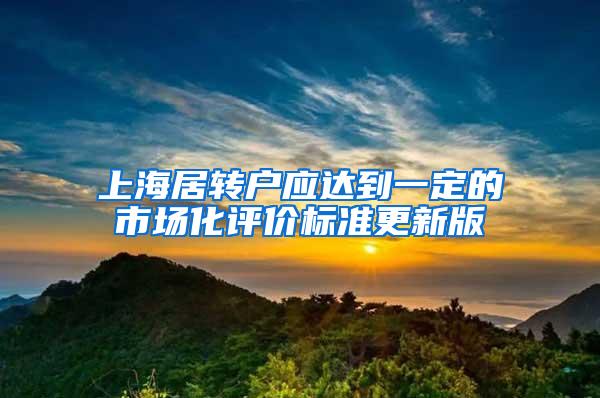 上海居转户应达到一定的市场化评价标准更新版