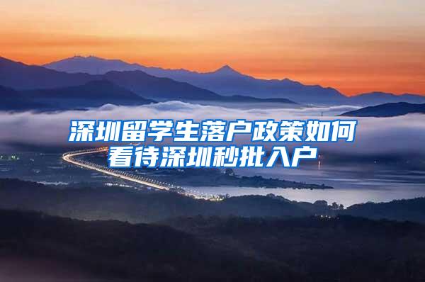 深圳留学生落户政策如何看待深圳秒批入户