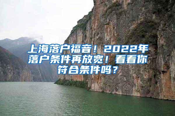上海落户福音！2022年落户条件再放宽！看看你符合条件吗？