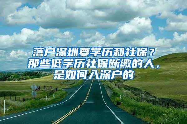 落户深圳要学历和社保？那些低学历社保断缴的人，是如何入深户的