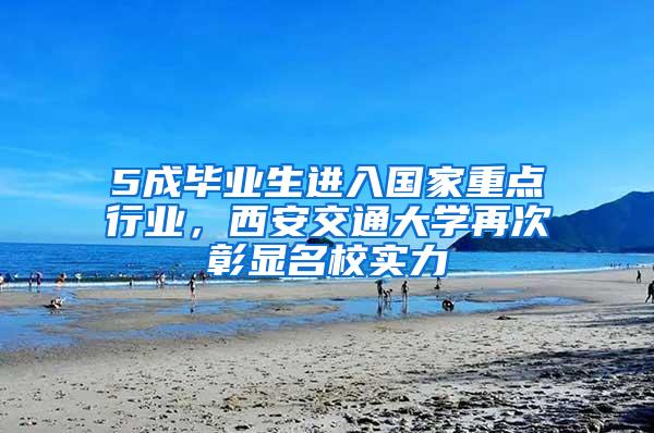 5成毕业生进入国家重点行业，西安交通大学再次彰显名校实力
