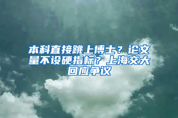 本科直接跳上博士？论文量不设硬指标？上海交大回应争议