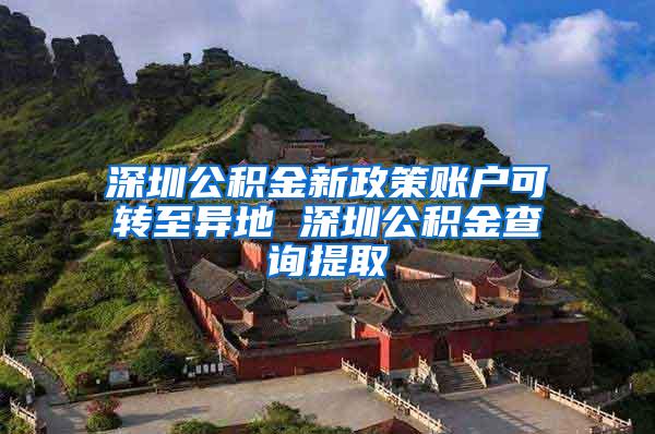 深圳公积金新政策账户可转至异地 深圳公积金查询提取