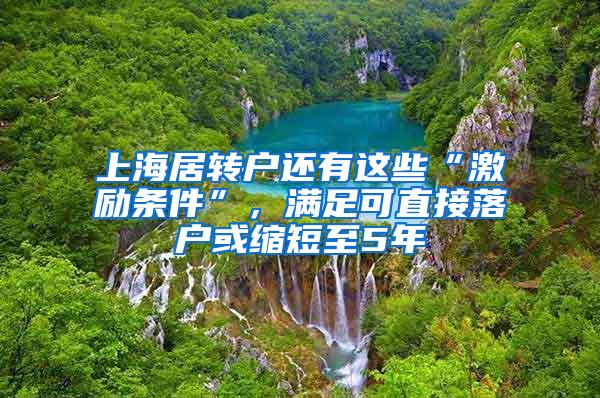 上海居转户还有这些“激励条件”，满足可直接落户或缩短至5年