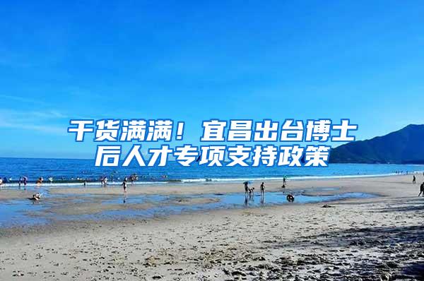 干货满满！宜昌出台博士后人才专项支持政策