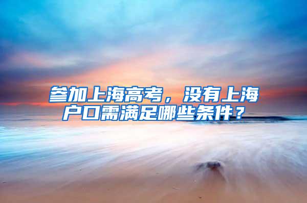 参加上海高考，没有上海户口需满足哪些条件？