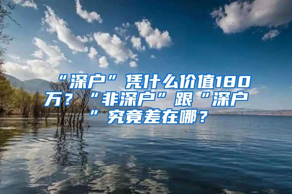 “深户”凭什么价值180万？“非深户”跟“深户”究竟差在哪？