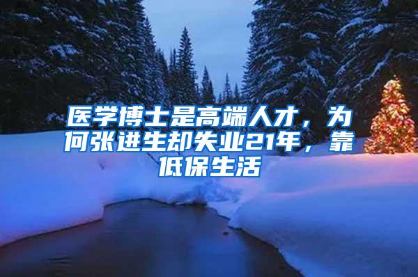 医学博士是高端人才，为何张进生却失业21年，靠低保生活